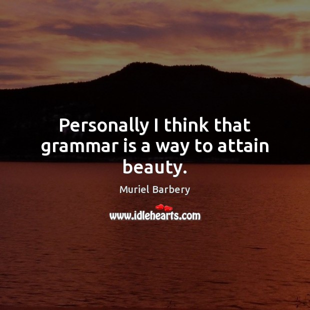 Personally I think that grammar is a way to attain beauty. Muriel Barbery Picture Quote