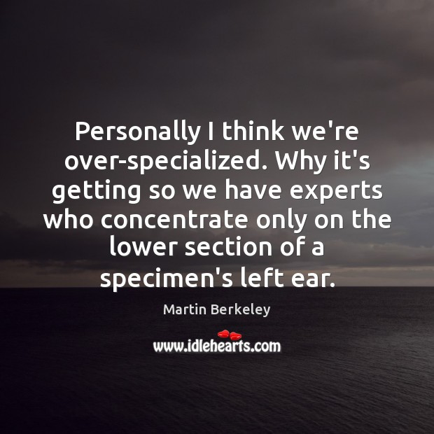 Personally I think we’re over-specialized. Why it’s getting so we have experts Martin Berkeley Picture Quote