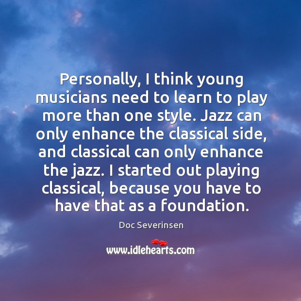 Personally, I think young musicians need to learn to play more than one style. Doc Severinsen Picture Quote