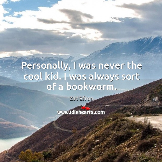 Personally, I was never the cool kid. I was always sort of a bookworm. Zac Efron Picture Quote