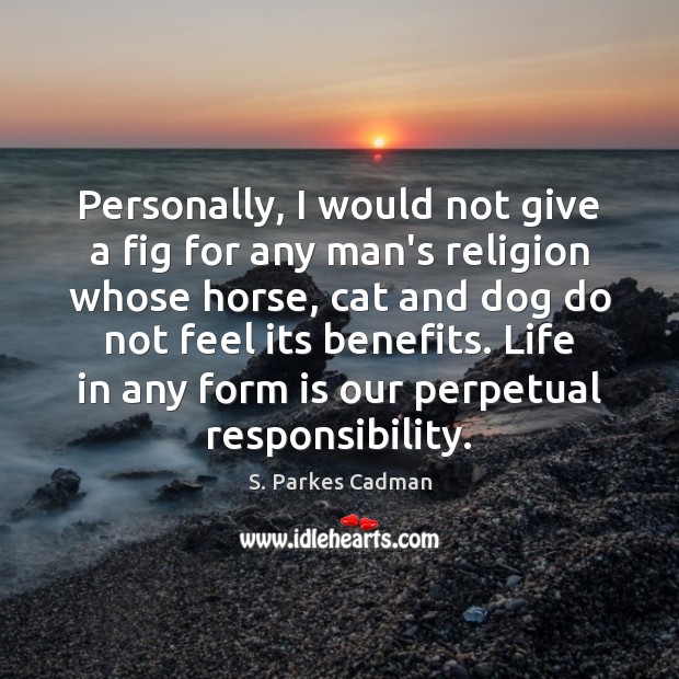 Personally, I would not give a fig for any man’s religion whose S. Parkes Cadman Picture Quote