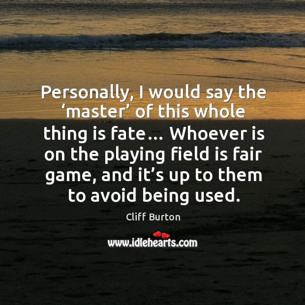 Personally, I would say the ‘master’ of this whole thing is fate… whoever is on the playing Cliff Burton Picture Quote