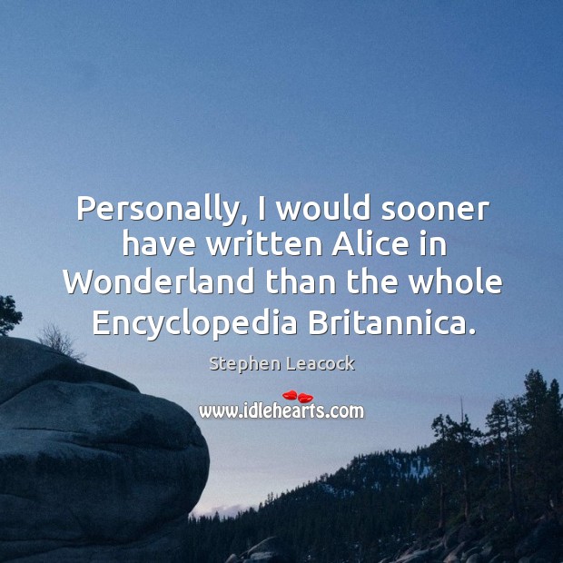 Personally, I would sooner have written alice in wonderland than the Stephen Leacock Picture Quote