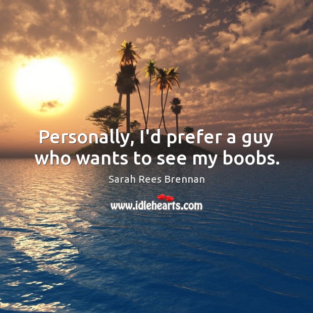 Personally, I’d prefer a guy who wants to see my boobs. Image