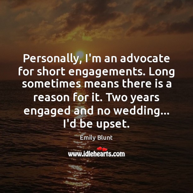 Personally, I’m an advocate for short engagements. Long sometimes means there is Emily Blunt Picture Quote