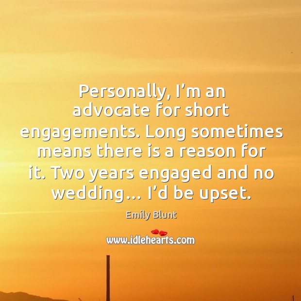 Personally, I’m an advocate for short engagements. Long sometimes means there is a reason for it. Emily Blunt Picture Quote