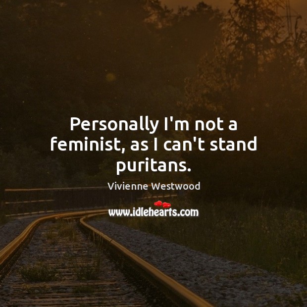 Personally I’m not a feminist, as I can’t stand puritans. Vivienne Westwood Picture Quote