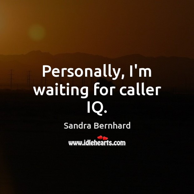 Personally, I’m waiting for caller IQ. Sandra Bernhard Picture Quote