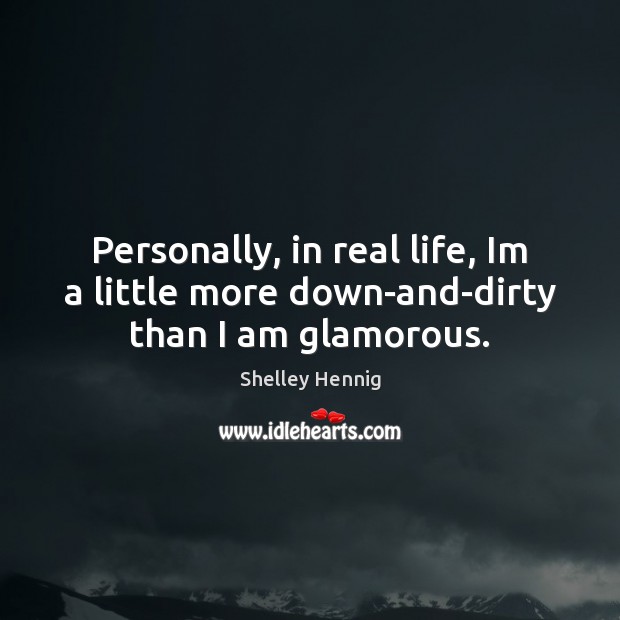 Personally, in real life, Im a little more down-and-dirty than I am glamorous. Real Life Quotes Image