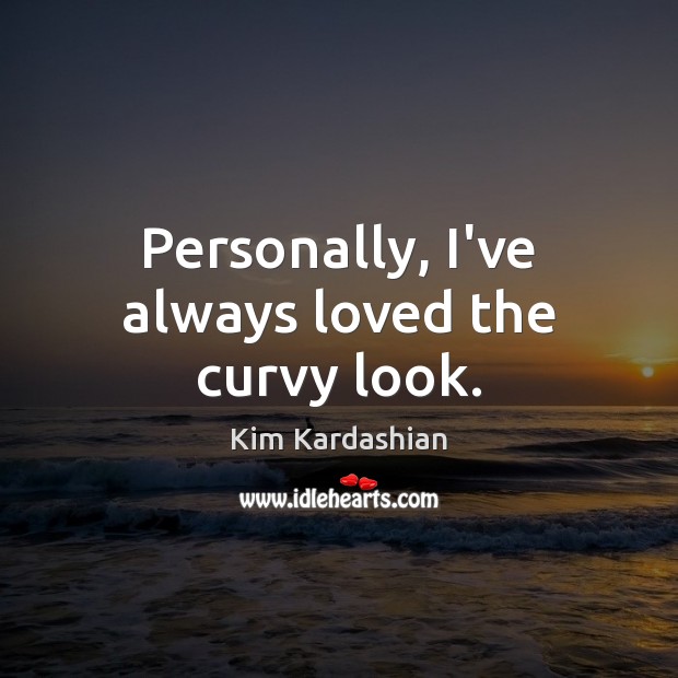 Personally, I’ve always loved the curvy look. Kim Kardashian Picture Quote