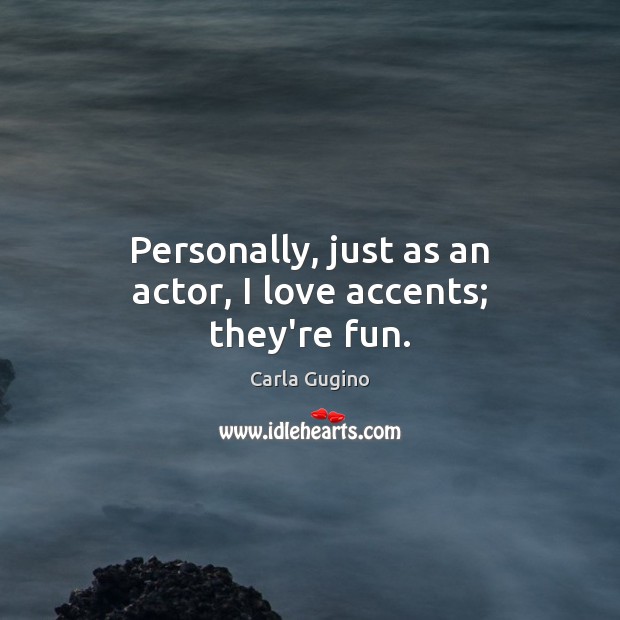 Personally, just as an actor, I love accents; they’re fun. Image