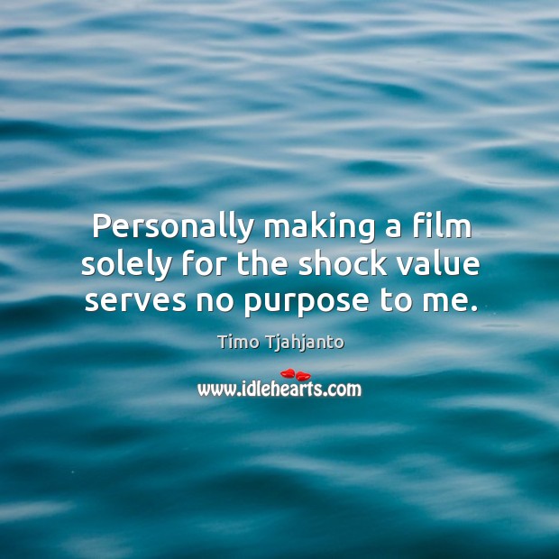 Personally making a film solely for the shock value serves no purpose to me. Timo Tjahjanto Picture Quote