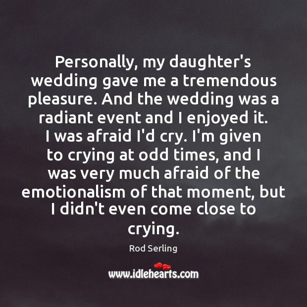 Personally, my daughter’s wedding gave me a tremendous pleasure. And the wedding Rod Serling Picture Quote