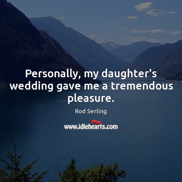 Personally, my daughter’s wedding gave me a tremendous pleasure. Rod Serling Picture Quote