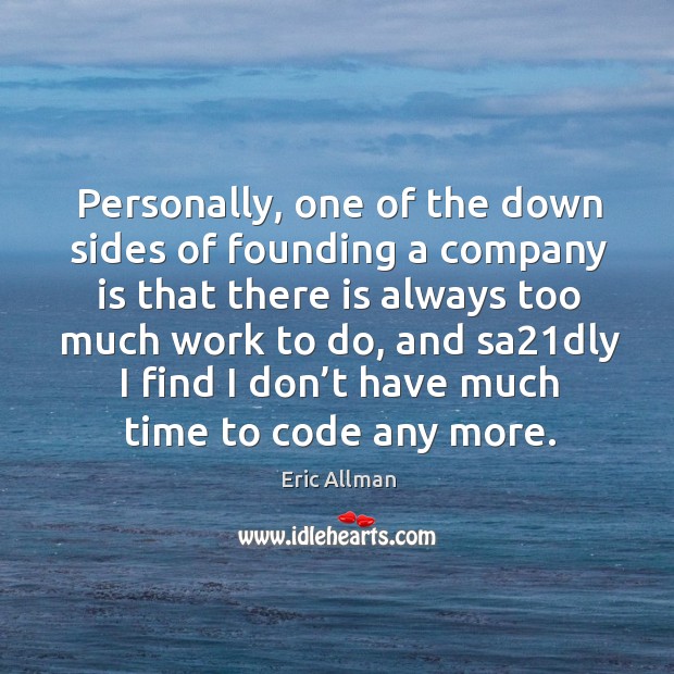 Personally, one of the down sides of founding a company is that there is always too much work to do Eric Allman Picture Quote