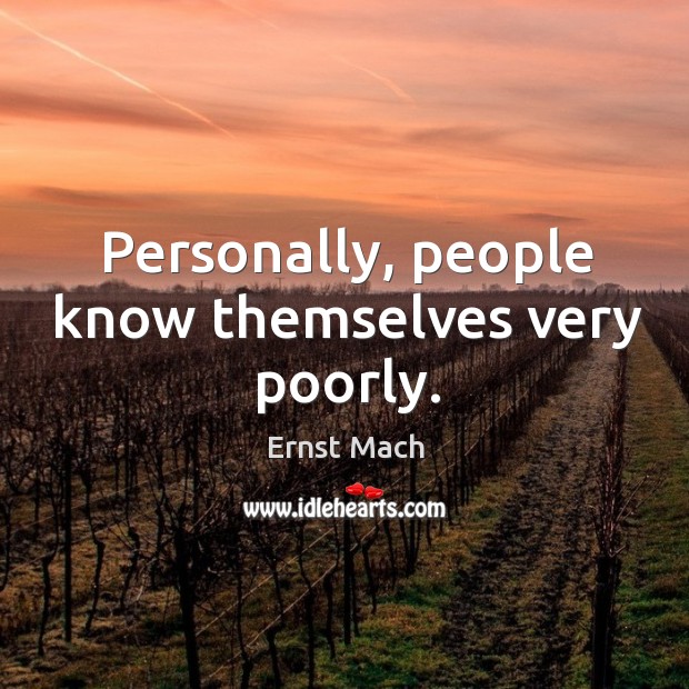 Personally, people know themselves very poorly. Ernst Mach Picture Quote