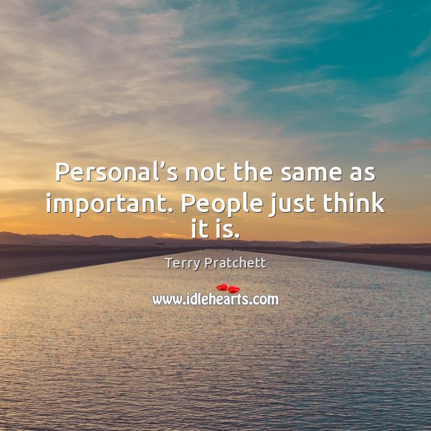 Personal’s not the same as important. People just think it is. Image