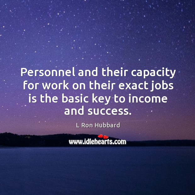 Personnel and their capacity for work on their exact jobs is the basic key to income and success. L Ron Hubbard Picture Quote