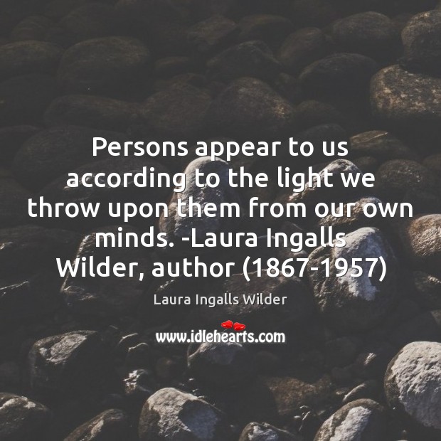 Persons appear to us according to the light we throw upon them Laura Ingalls Wilder Picture Quote