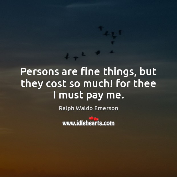 Persons are fine things, but they cost so much! for thee I must pay me. Image