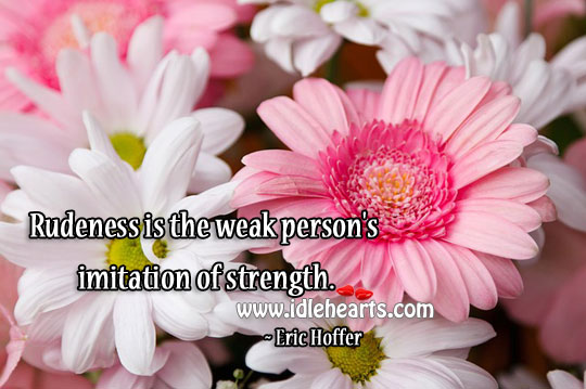 Rudeness is the weak person’s imitation Eric Hoffer Picture Quote