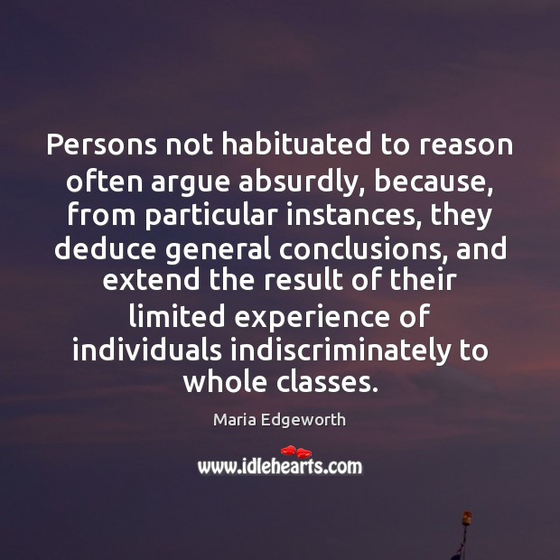 Persons not habituated to reason often argue absurdly, because, from particular instances, Maria Edgeworth Picture Quote