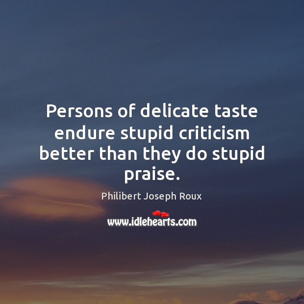 Persons of delicate taste endure stupid criticism better than they do stupid praise. Image