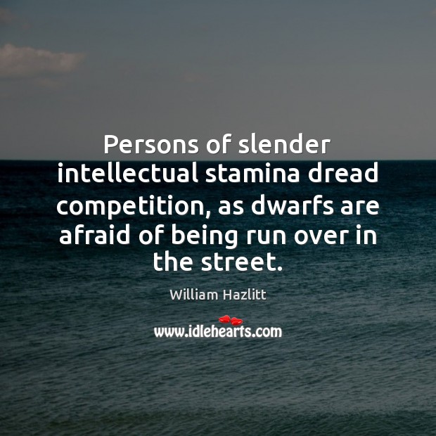 Persons of slender intellectual stamina dread competition, as dwarfs are afraid of William Hazlitt Picture Quote