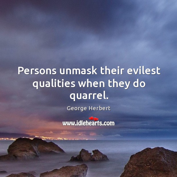Persons unmask their evilest qualities when they do quarrel. George Herbert Picture Quote