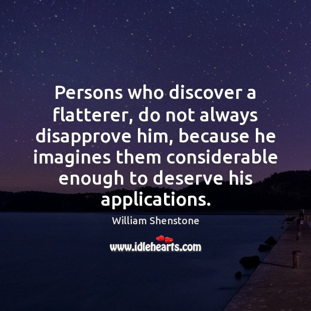 Persons who discover a flatterer, do not always disapprove him, because he William Shenstone Picture Quote