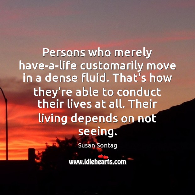 Persons who merely have-a-life customarily move in a dense fluid. That’s how Susan Sontag Picture Quote