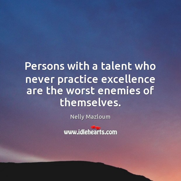 Persons with a talent who never practice excellence are the worst enemies of themselves. Nelly Mazloum Picture Quote