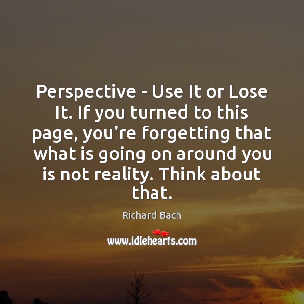 Perspective – Use It or Lose It. If you turned to this Richard Bach Picture Quote