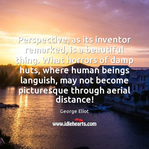 Perspective, as its inventor remarked, is a beautiful thing. What horrors of George Eliot Picture Quote