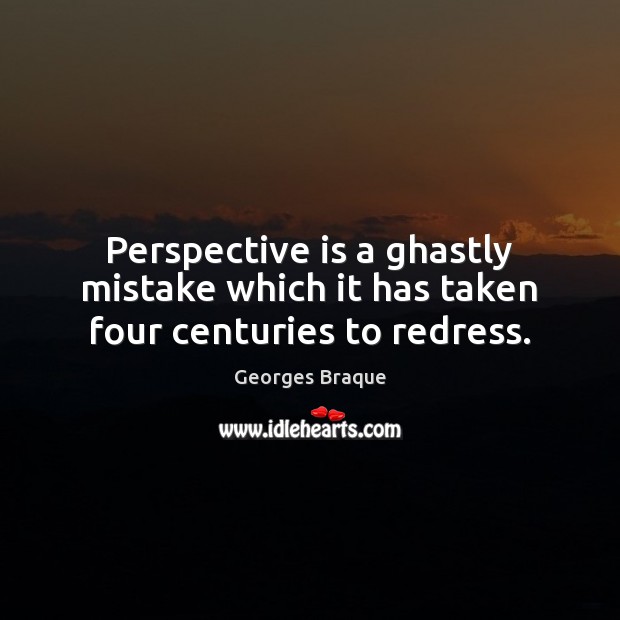Perspective is a ghastly mistake which it has taken four centuries to redress. Georges Braque Picture Quote