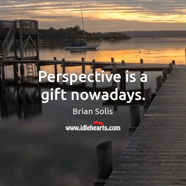 Perspective is a gift nowadays. Brian Solis Picture Quote