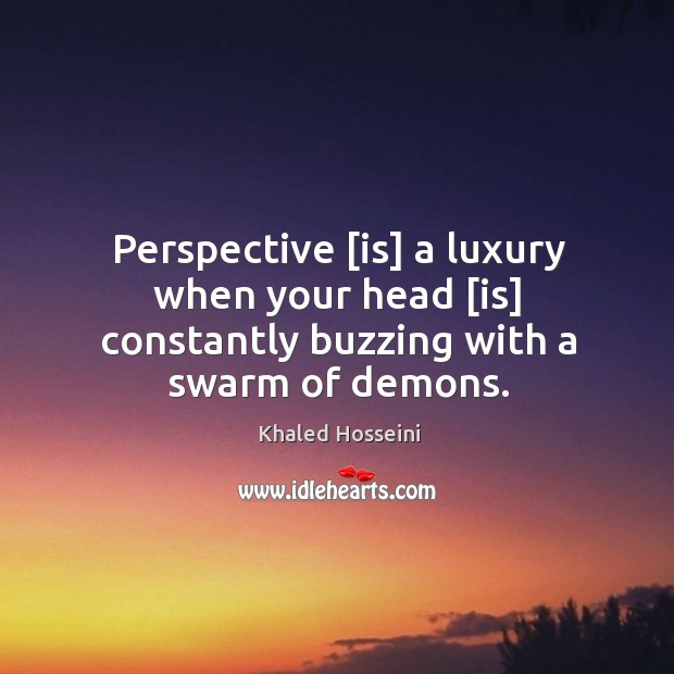 Perspective [is] a luxury when your head [is] constantly buzzing with a swarm of demons. Khaled Hosseini Picture Quote