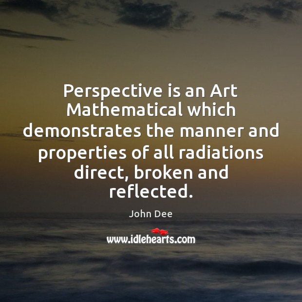 Perspective is an Art Mathematical which demonstrates the manner and properties of John Dee Picture Quote