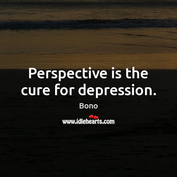 Perspective is the cure for depression. Bono Picture Quote