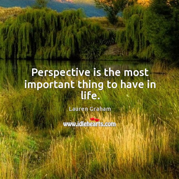 Perspective is the most important thing to have in life. Image