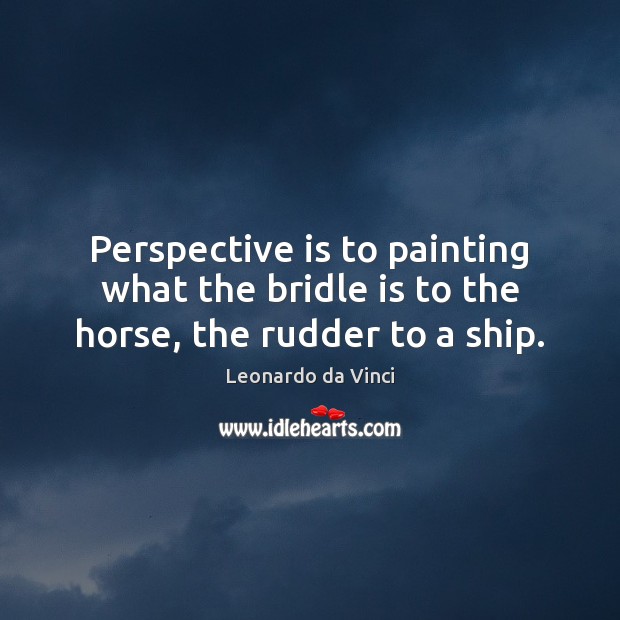 Perspective is to painting what the bridle is to the horse, the rudder to a ship. Leonardo da Vinci Picture Quote