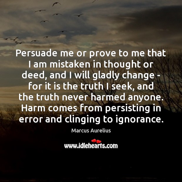 Persuade me or prove to me that I am mistaken in thought Marcus Aurelius Picture Quote