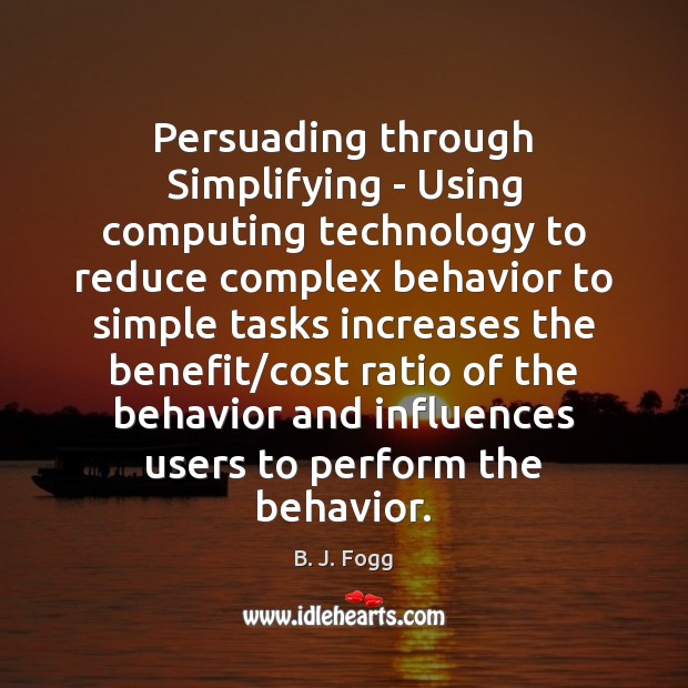 Persuading through Simplifying – Using computing technology to reduce complex behavior to B. J. Fogg Picture Quote