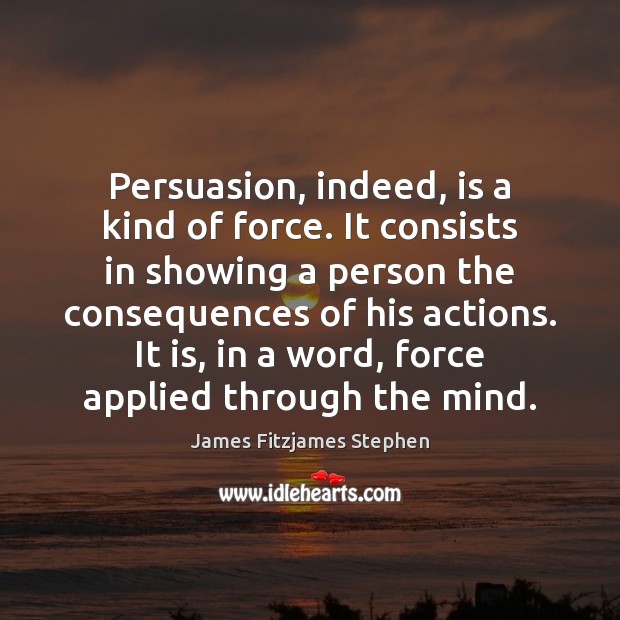 Persuasion, indeed, is a kind of force. It consists in showing a Image