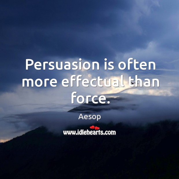 Persuasion is often more effectual than force. Image