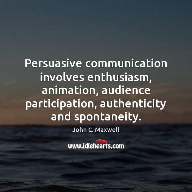 Persuasive communication involves enthusiasm, animation, audience participation, authenticity and spontaneity. John C. Maxwell Picture Quote