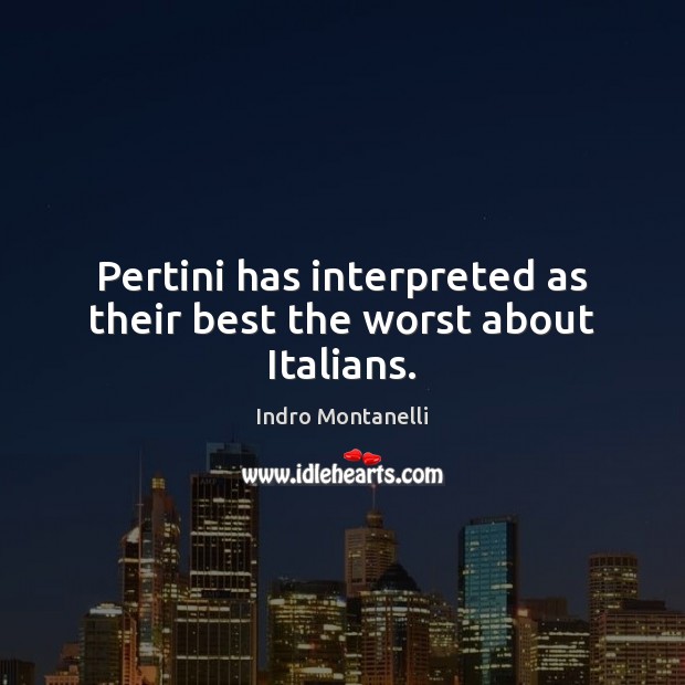 Pertini has interpreted as their best the worst about Italians. Indro Montanelli Picture Quote