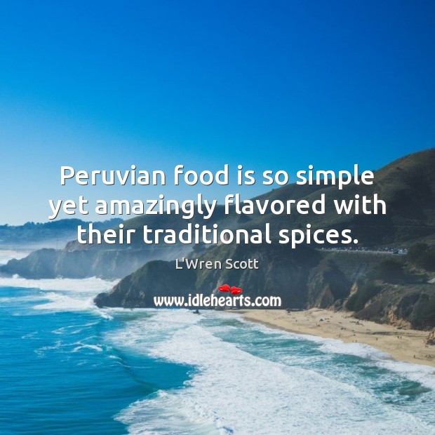 Peruvian food is so simple yet amazingly flavored with their traditional spices. L’Wren Scott Picture Quote