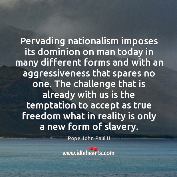 Pervading nationalism imposes its dominion on man today Pope John Paul II Picture Quote