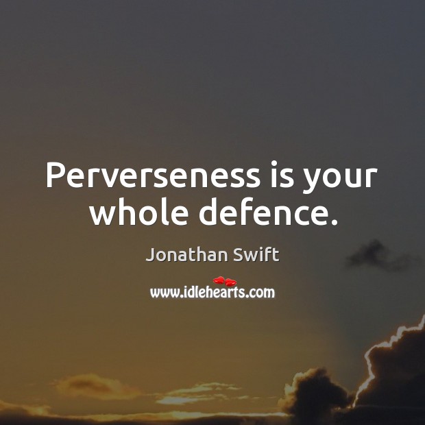 Perverseness is your whole defence. Jonathan Swift Picture Quote